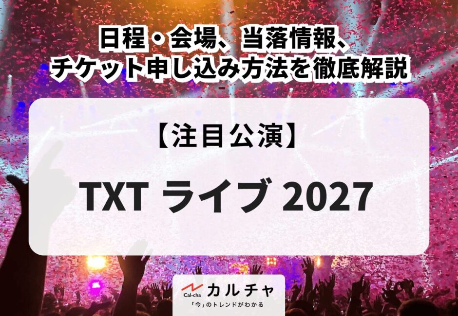 【TXT ライブ 2027】日程・会場、当落情報・チケット申し込み方法を徹底解説