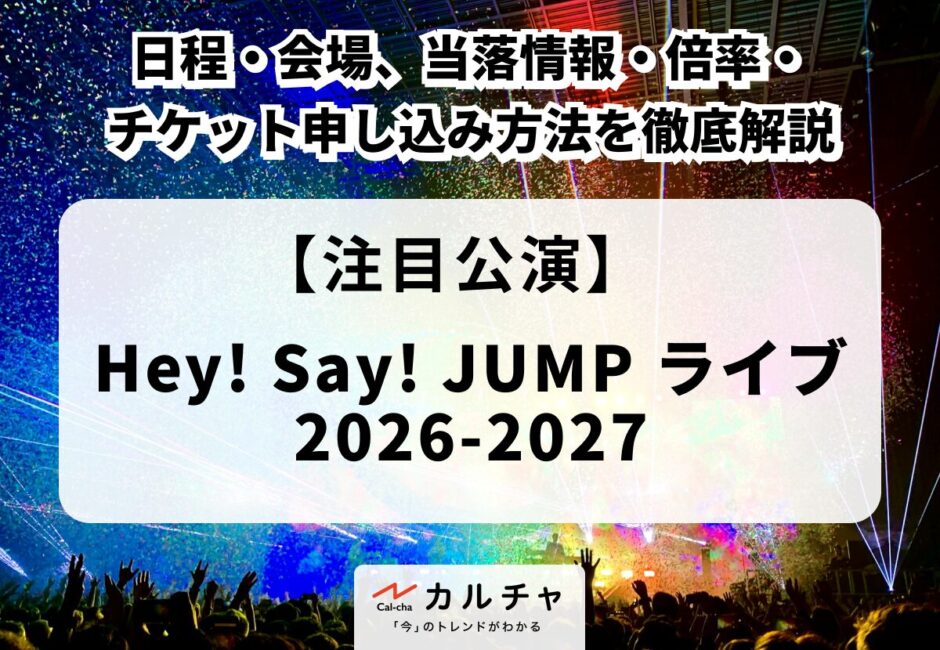 【Hey! Say! JUMP ライブ 2026-2027】日程・会場、当落情報・倍率・チケット申し込み方法を徹底解説