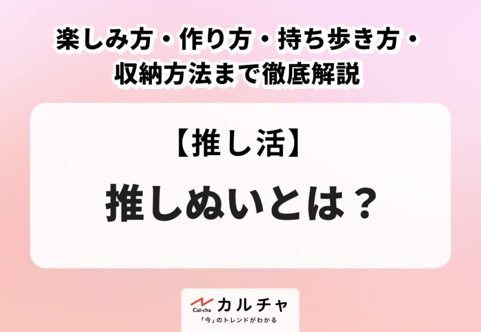 推しぬいとは？楽しみ方・作り方・持ち歩き方・収納方法まで徹底解説