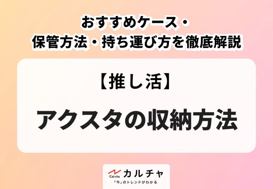 アクスタの収納方法は？おすすめケース・保管方法・持ち運び方を徹底解説