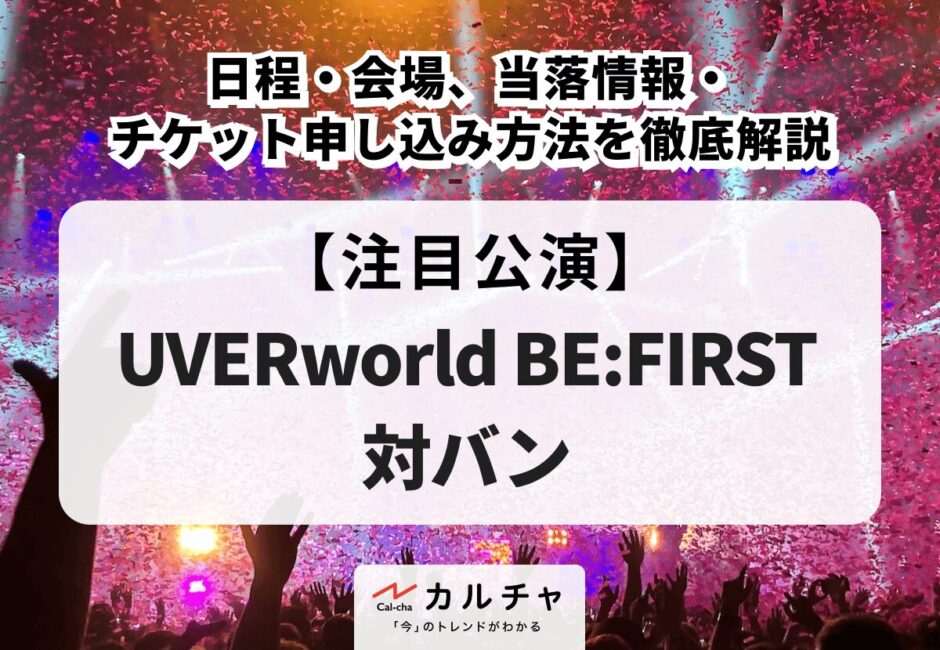 【UVERworld BE:FIRST 対バン】日程・会場、当落情報・チケット申し込み方法を徹底解説