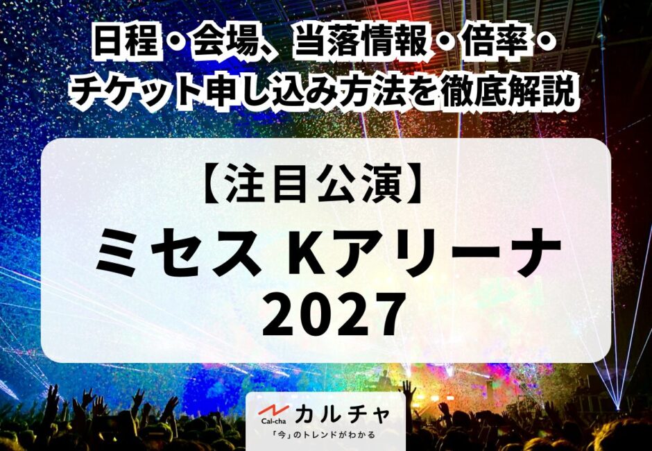 【ミセス Kアリーナ 2027】日程・会場、当落情報・倍率・チケット申し込み方法を徹底解説