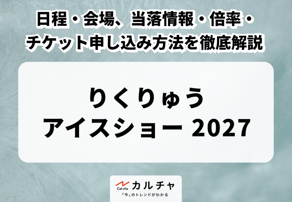 【りくりゅう アイスショー 2027】日程・会場、当落情報・倍率・チケット申し込み方法を徹底解説