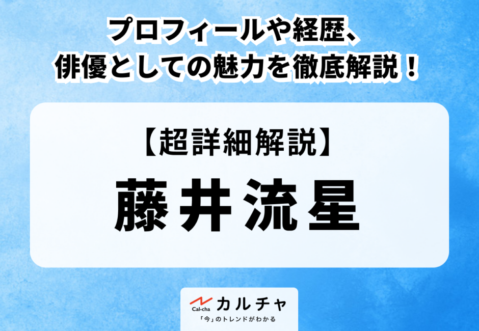 【藤井流星】プロフィールや経歴、俳優としての魅力を徹底解説！