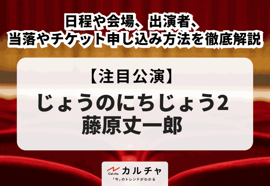 【じょうのにちじょう2 藤原丈一郎】日程・会場、当落情報・チケット申し込み方法を徹底解説