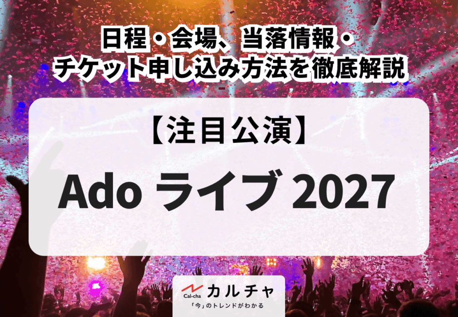 【Ado ライブ 2027】日程・会場、当落情報・チケット申し込み方法を徹底解説